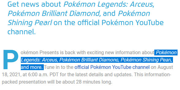 ポケモン公式サイトでは、今回の発表会で公開される情報は、「Pokemon Legends: Arceus, Pokemon Brilliant Diamond, Pokemon Shining Pearl, and more.」と記載されており